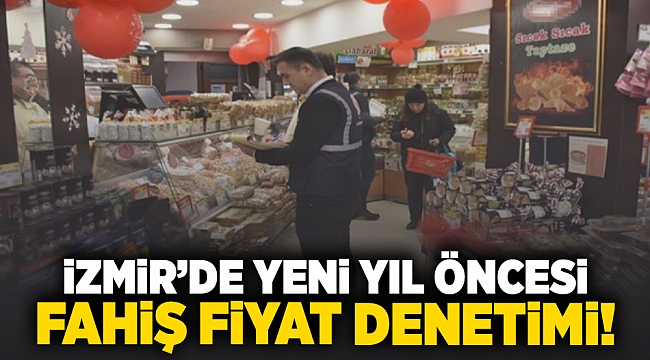 İzmir'de yeni yıl öncesi fahiş fiyat denetimi!