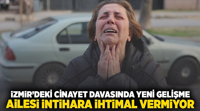 İzmir'deki cinayet davasında yeni gelişme... Ailesi intihara ihtimal vermiyor