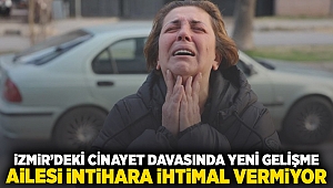 İzmir'deki cinayet davasında yeni gelişme... Ailesi intihara ihtimal vermiyor