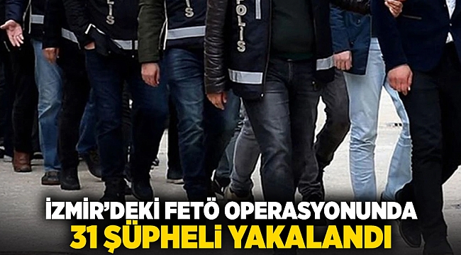 İzmir'deki FETÖ Operasyonunda 31 şüpheli yakalandı