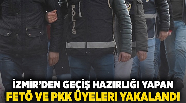 İzmir'den geçiş hazırlığı yapan FETÖ ve PKK üyeleri yakalandı!