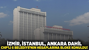 İzmir, İstanbul, Ankara dahil CHP’li 6 belediyenin hesaplarına bloke konuldu