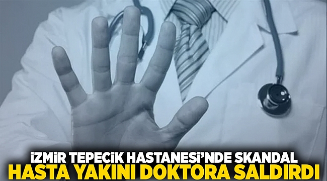 İzmir Tepecik Hastanesi'nde skandal: Hasta yakını doktora saldırdı!