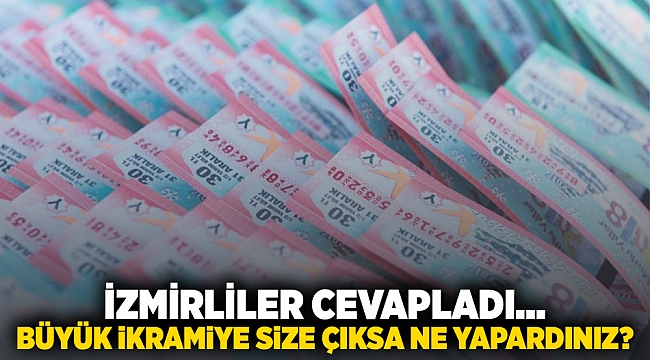 İzmirliler cevapladı.. Büyük İkramiye size çıksa ne yapardınız? 