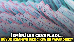 İzmirliler cevapladı.. Büyük İkramiye size çıksa ne yapardınız? 