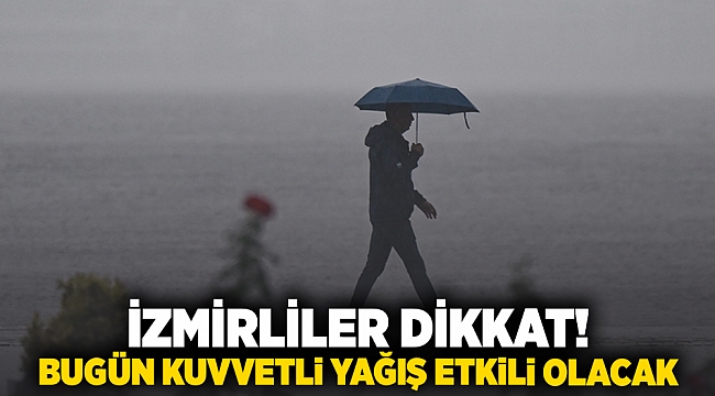 İzmirliler dikkat! Bugün kuvvetli yağış etkili olacak 