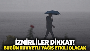 İzmirliler dikkat! Bugün kuvvetli yağış etkili olacak 