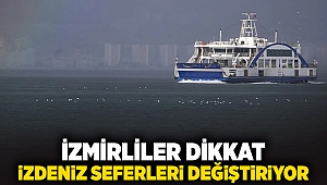 İzmirliler Dikkat...İZDENİZ seferleri değiştiriyor