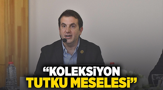 “Koleksiyon tutku meselesi”