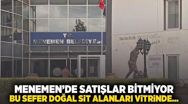 Menemen'de satışlar bitmiyor! Bu sefer doğal sit alanları vitrinde...