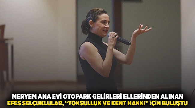 Meryem Ana Evi Otopark gelirleri ellerinden alınan Efes Selçuklular : 'Yoksulluk ve kent hakkı' için buluştul