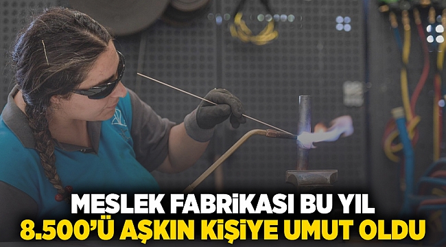 Meslek Fabrikası bu yıl 8 bin 500’ü aşkın kişiye umut oldu