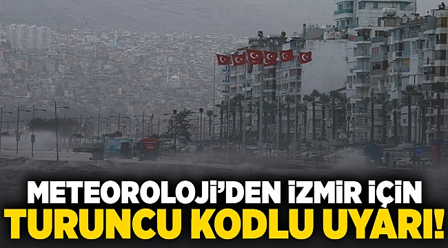 Meteoroloji'den İzmir için 'turuncu kodlu' uyarı!