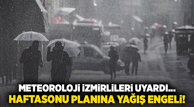 METEOROLOJİ İZMİRLİLERİ UYARDI... HAFTASONU PLANINA YAĞIŞ ENGELİ!