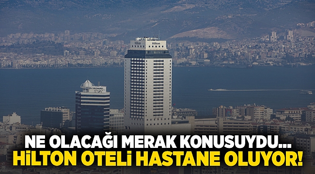 Ne olacağı merak konusuydu... Hilton Oteli hastane oluyor!