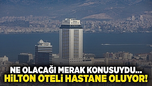 Ne olacağı merak konusuydu... Hilton Oteli hastane oluyor!