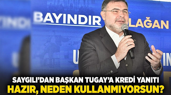 Saygılı’dan Başkan Tugay'a kredi yanıtı: Hazır, neden kullanmıyorsun?