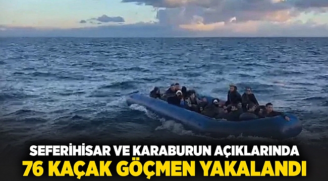 Seferihisar ve Karaburun açıklarında 76 kaçak göçmen yakalandı