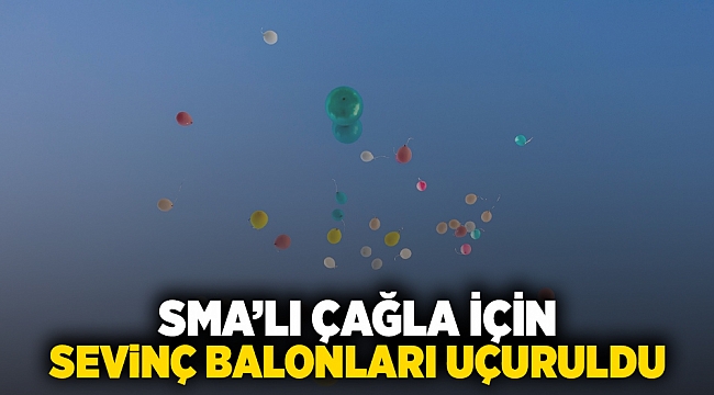 SMA’lı Çağla için sevinç balonları uçuruldu