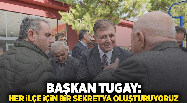 Tugay: Her ilçe için bir sekretarya oluşturuyoruz