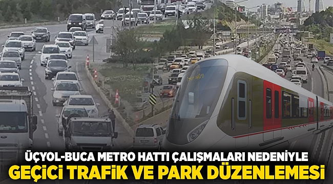 Üçyol-Buca Metro Hattı Çalışmaları Nedeniyle Geçici Trafik ve Park Düzenlemesi