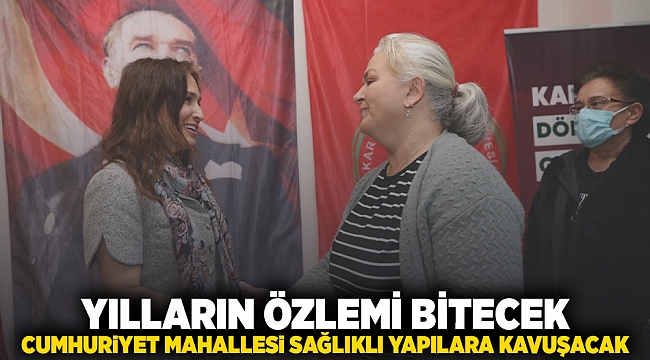 Yılların özlemi bitecek, Cumhuriyet Mahallesi sağlıklı yapılara kavuşacak!