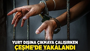 Yurt dışına çıkmaya çalışırken Çeşme'de yakalandı