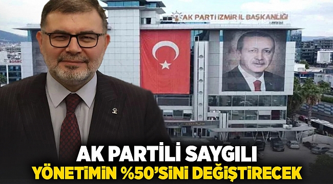 AK Partili Saygılı, yönetimin %50'sini değiştirecek