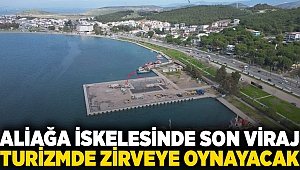 Aliağa iskelesinde son viraj: Turizmde zirveye oynayacak