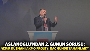 Aslanoğlu'ndan 2. günün sorusu: 'İzmir düşmanı AKP o projeyi kaç yılda tamamlar?'