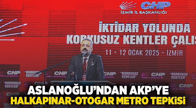 ASLANOĞLU’NDAN AKP’YE HALKAPINAR-OTOGAR METRO TEPKİSİ