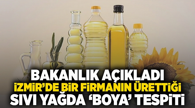 Bakanlık açıkladı: İzmir’de bir firmanın ürettiği sıvı yağda 'boya' tespiti!