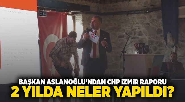  Başkan Aslanoğlu’ndan CHP İzmir raporu 2 yılda neler yapıldı?