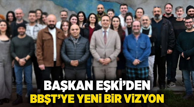 Başkan Eşki’den BBŞT’ye yeni bir vizyon