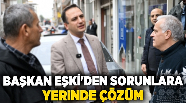 Başkan Eşki'den sorunlara yerinde çözüm