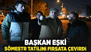 Başkan Eşki sömestr tatilini fırsata çevirdi