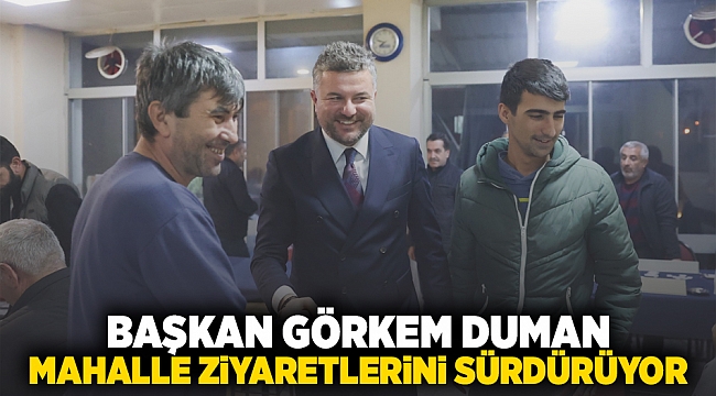 Başkan Görkem Duman mahalle ziyaretlerini sürdürüyor