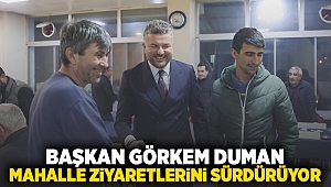 Başkan Görkem Duman mahalle ziyaretlerini sürdürüyor