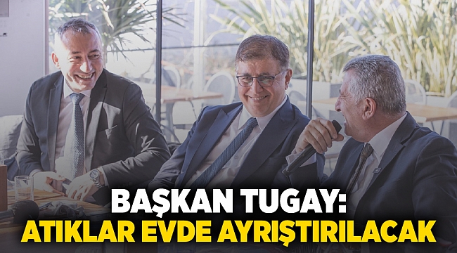 Başkan Tugay: Atıklar evlerde ayrıştırılacak