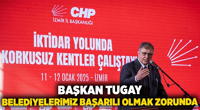 Başkan Tugay: Belediyelerimiz başarılı olmak zorunda