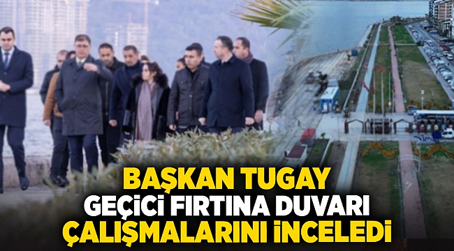 Başkan Tugay geçici fırtına duvarı çalışmalarını inceledi