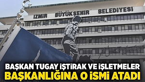 Başkan Tugay İştirak ve İşletmeler Daire Başkanlığına o ismi atadı