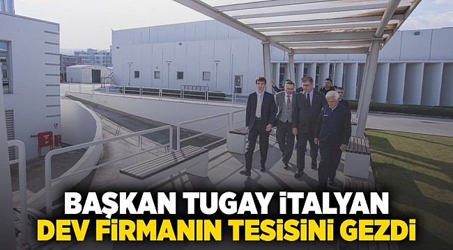 Başkan Tugay İtalyan devi firmanın tesisini gezdi