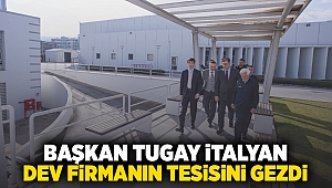 Başkan Tugay İtalyan devi firmanın tesisini gezdi