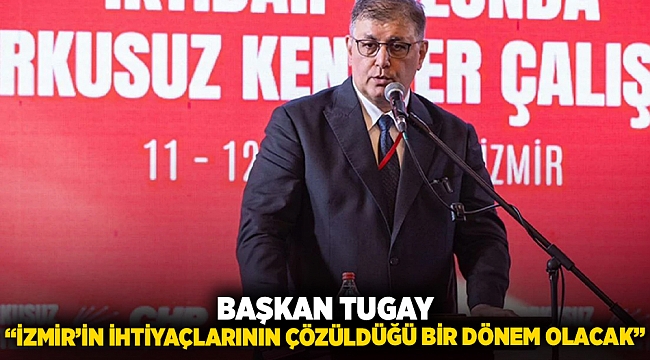 BAŞKAN TUGAY: “İZMİR’İN İHTİYAÇLARININ ÇÖZÜLDÜĞÜ BİR DÖNEM OLACAK”