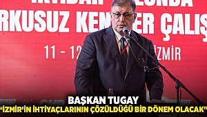 BAŞKAN TUGAY: “İZMİR’İN İHTİYAÇLARININ ÇÖZÜLDÜĞÜ BİR DÖNEM OLACAK”