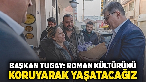 Başkan Tugay: Roman kültürünü koruyarak yaşatacağız