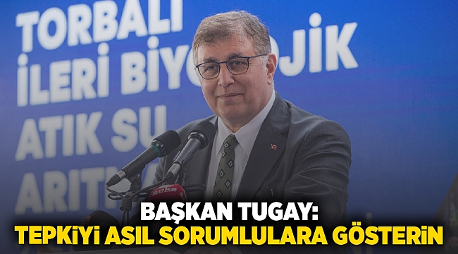 Başkan Tugay: Tepkiyi asıl sorumlulara gösterin