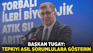 Başkan Tugay: Tepkiyi asıl sorumlulara gösterin