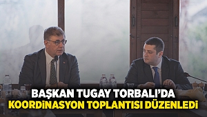 Başkan Tugay Torbalı’da koordinasyon toplantısı düzenledi